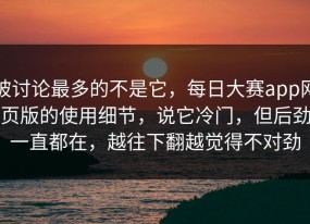 被讨论最多的不是它，每日大赛app网页版的使用细节，说它冷门，但后劲一直都在，越往下翻越觉得不对劲