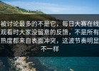 被讨论最多的不是它，每日大赛在线观看时大家没留意的反馈，不是所有热度都来自表面冲突，这波节奏明显不一样