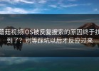 蘑菇视频iOS被反复搜索的原因终于找到了？别等踩坑以后才反应过来