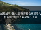 越看越不对劲，蘑菇影视在线观看为什么刚接触的人容易停不下来