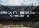 刚开始我也不信，蘑菇视频用过的人反应竟然这么一致