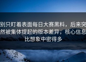 别只盯着表面每日大赛黑料，后来突然被集体提起的版本差异，核心信息比想象中密得多