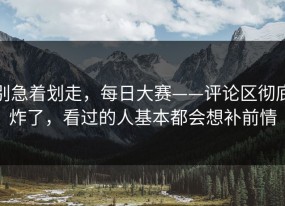 别急着划走，每日大赛——评论区彻底炸了，看过的人基本都会想补前情