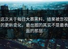 这次关于每日大赛黑料，结果被忽视的更新变化，最出圈的其实不是最表面的那层