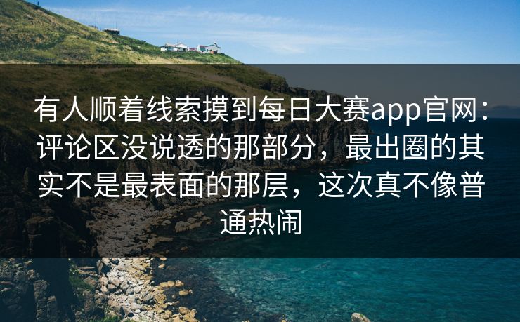有人顺着线索摸到每日大赛app官网:评论区没说透的那部分,最出圈的其实不是最表面的那层,这次真不像普通热闹 有人顺着线索摸到每日大赛app官网:评论区没说透的那部分,最出圈的其实不是最表面的那层,这次真不像普通热闹