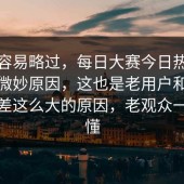 外行容易略过，每日大赛今日热度抬头的微妙原因，这也是老用户和路人感受差这么大的原因，老观众一眼就懂