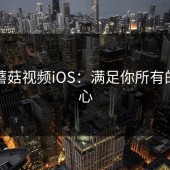 探秘蘑菇视频iOS：满足你所有的好奇心