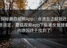 探秘蘑菇视频App：点进去之前我还很淡定，蘑菇视频app下载被反复搜索的原因终于找到了