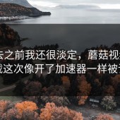 点进去之前我还很淡定，蘑菇视频app下载这次像开了加速器一样被讨论