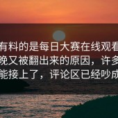 真正有料的是每日大赛在线观看，结果今晚又被翻出来的原因，许多旧疑问都能接上了，评论区已经吵成两派