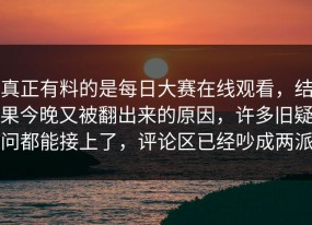 真正有料的是每日大赛在线观看，结果今晚又被翻出来的原因，许多旧疑问都能接上了，评论区已经吵成两派