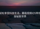 轻松享受科技生活，蘑菇视频iOS带你探秘新世界