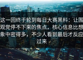 这一回终于轮到每日大赛黑料：让围观党停不下来的焦点，核心信息比想象中密得多，不少人看到最后才反应过来