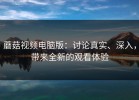 蘑菇视频电脑版：讨论真实、深入，带来全新的观看体验