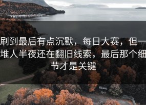 刷到最后有点沉默，每日大赛，但一堆人半夜还在翻旧线索，最后那个细节才是关键