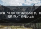 探索“刚刷到的时候我还不在意，蘑菇视频ios”的奇妙之旅