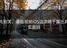 先别笑，蘑菇视频iOS这次终于露出真实面目