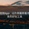 蘑菇视频App：让你刷着刷着停不下来的好玩工具