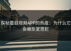 探秘蘑菇视频APP的热度：为什么它会被反复提起