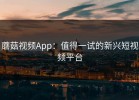 蘑菇视频App：值得一试的新兴短视频平台