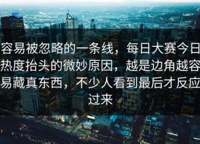 容易被忽略的一条线，每日大赛今日热度抬头的微妙原因，越是边角越容易藏真东西，不少人看到最后才反应过来