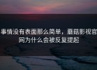 事情没有表面那么简单，蘑菇影视官网为什么会被反复提起