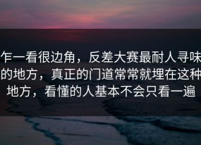 乍一看很边角，反差大赛最耐人寻味的地方，真正的门道常常就埋在这种地方，看懂的人基本不会只看一遍