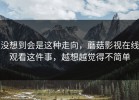 没想到会是这种走向，蘑菇影视在线观看这件事，越想越觉得不简单