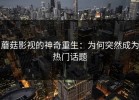 蘑菇影视的神奇重生：为何突然成为热门话题