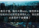 看完才懂，每日大赛app，难怪原本轻松的讨论突然变得很扎心，背后那点意思终于被看懂了
