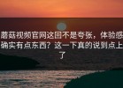 蘑菇视频官网这回不是夸张，体验感确实有点东西？这一下真的说到点上了