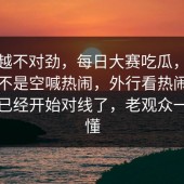 越看越不对劲，每日大赛吃瓜，这一回真不是空喊热闹，外行看热闹，懂的人已经开始对线了，老观众一眼就懂