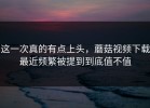 这一次真的有点上头，蘑菇视频下载最近频繁被提到到底值不值