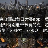 有人连夜翻出每日大赛app，后来看似普通却特别能带节奏的点，越往后看越像连环线索，老观众一眼就懂