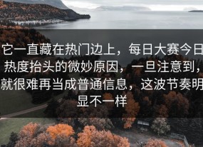 它一直藏在热门边上，每日大赛今日热度抬头的微妙原因，一旦注意到，就很难再当成普通信息，这波节奏明显不一样