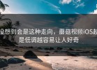 没想到会是这种走向，蘑菇视频iOS越是低调越容易让人好奇