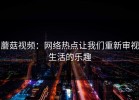 蘑菇视频：网络热点让我们重新审视生活的乐趣