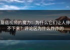 蘑菇视频的魔力：为什么它们让人停不下来？评论区为什么炸炸的