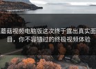 蘑菇视频电脑版这次终于露出真实面目，你不容错过的终极视频体验