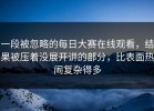 一段被忽略的每日大赛在线观看，结果被压着没展开讲的部分，比表面热闹复杂得多