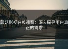 蘑菇影视在线观看：深入探寻用户真正的需求