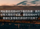 揭秘蘑菇视频APP下载的热潮：真的会有人现在才知道，蘑菇视频APP下载被反复搜索的原因终于找到了