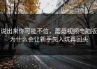 说出来你可能不信，蘑菇视频电脑版为什么会让新手先入坑再回头