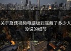 关于蘑菇视频电脑版到底藏了多少人没说的细节