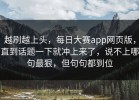 越刷越上头，每日大赛app网页版，直到话题一下就冲上来了，说不上哪句最狠，但句句都到位