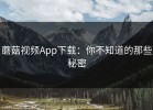 蘑菇视频App下载：你不知道的那些秘密