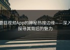 蘑菇视频App的神秘热搜边缘——深入探寻其背后的魅力