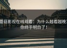 蘑菇影视在线观看：为什么越看越晚？你终于明白了！