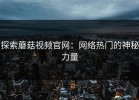探索蘑菇视频官网：网络热门的神秘力量