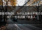 蘑菇视频iOS：为什么总有人半夜还在找？一句话点醒了很多人
